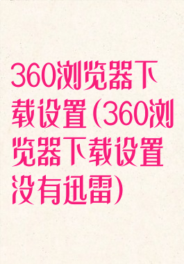 360浏览器下载设置(360浏览器下载设置没有迅雷)