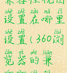 360浏览器兼容性视图设置在哪里设置(360浏览器的兼容性视图怎么设置)