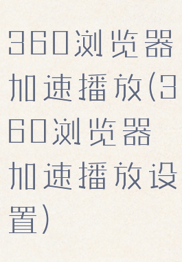 360浏览器加速播放(360浏览器加速播放设置)