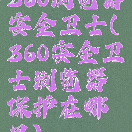 360浏览器安全卫士(360安全卫士浏览器保护在哪里)