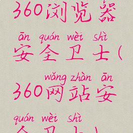 360浏览器安全卫士(360网站安全卫士)