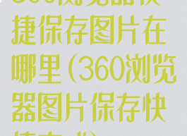 360浏览器快捷保存图片在哪里(360浏览器图片保存快捷方式)