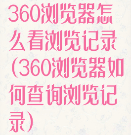 360浏览器怎么看浏览记录(360浏览器如何查询浏览记录)