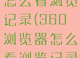 360浏览器怎么看浏览记录(360浏览器怎么看浏览记录内容)