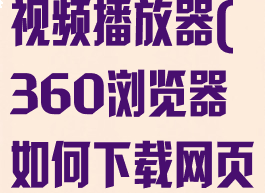 360浏览器怎么下载网页视频播放器(360浏览器如何下载网页当前播放视频)