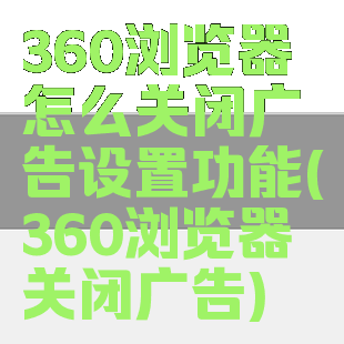 360浏览器怎么关闭广告设置功能(360浏览器关闭广告)
