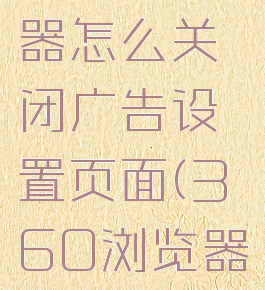 360浏览器怎么关闭广告设置页面(360浏览器关闭广告)