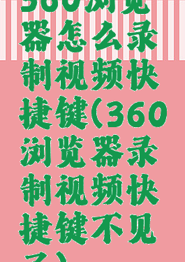 360浏览器怎么录制视频快捷键(360浏览器录制视频快捷键不见了)