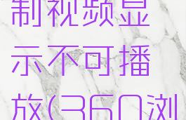 360浏览器怎么录制视频显示不可播放(360浏览器不能录制视频)