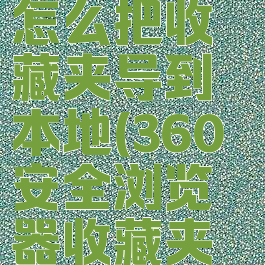 360浏览器怎么把收藏夹导到本地(360安全浏览器收藏夹导出)