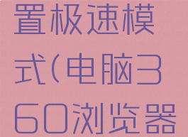 360浏览器怎么设置极速模式(电脑360浏览器怎么设置极速模式)