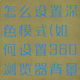 360浏览器怎么设置深色模式(如何设置360浏览器背景颜色)