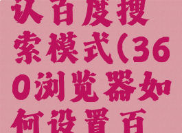 360浏览器怎么默认百度搜索模式(360浏览器如何设置百度为默认搜索)