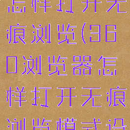 360浏览器怎样打开无痕浏览(360浏览器怎样打开无痕浏览模式设置)