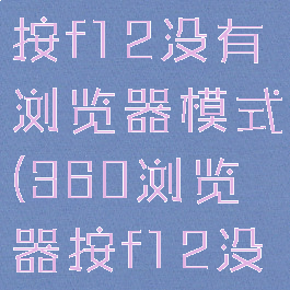 360浏览器按f12没有浏览器模式(360浏览器按f12没有反应)