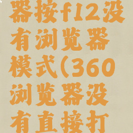 360浏览器按f12没有浏览器模式(360浏览器没有直接打开选项)