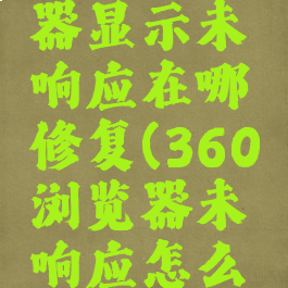 360浏览器显示未响应在哪修复(360浏览器未响应怎么解决)