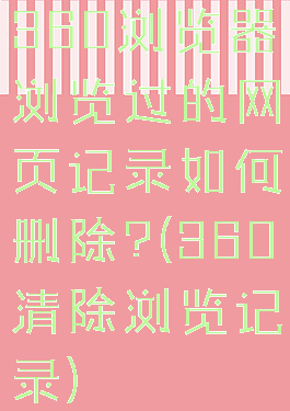 360浏览器浏览过的网页记录如何删除?(360清除浏览记录)