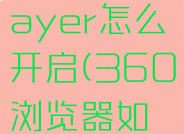 360浏览器flashplayer怎么开启(360浏览器如何开启flash功能)