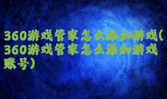 360游戏管家怎么添加游戏(360游戏管家怎么添加游戏账号)