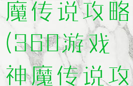 360游戏神魔传说攻略(360游戏神魔传说攻略大全)