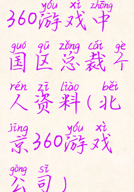 360游戏中国区总裁个人资料(北京360游戏公司)