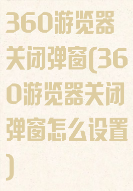 360游览器关闭弹窗(360游览器关闭弹窗怎么设置)