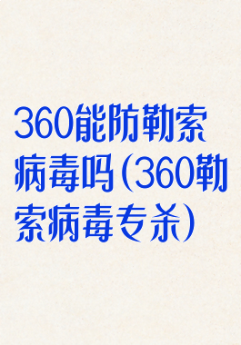 360能防勒索病毒吗(360勒索病毒专杀)