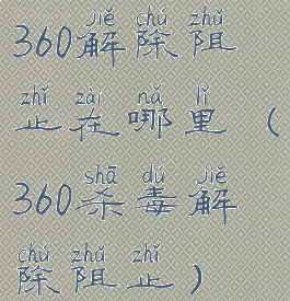 360解除阻止在哪里(360杀毒解除阻止)