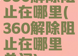 360解除阻止在哪里(360解除阻止在哪里关闭)
