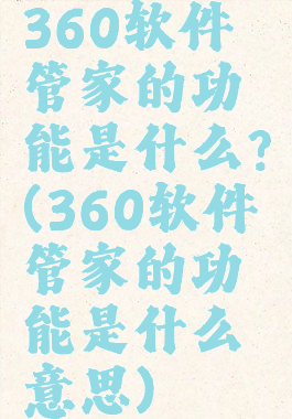 360软件管家的功能是什么?(360软件管家的功能是什么意思)
