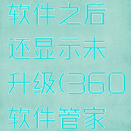 360软件管家升级软件之后还显示未升级(360软件管家老显示更新组件)
