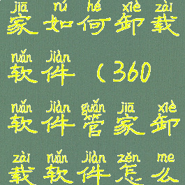 360软件管家如何卸载软件(360软件管家卸载软件怎么那么慢)