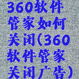360软件管家如何关闭(360软件管家关闭广告)