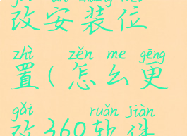 360软件管家如何更改安装位置(怎么更改360软件管家里的安装位置)