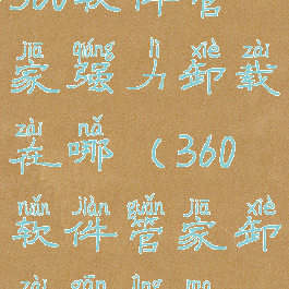 360软件管家强力卸载在哪(360软件管家卸载干净吗)