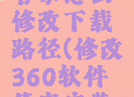 360软件管家怎么修改下载路径(修改360软件管家安装位置)