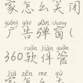 360软件管家怎么关闭广告弹窗(360软件管家怎么去除广告)