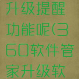 360软件管家怎么关闭智能升级提醒功能呢(360软件管家升级软件之后还显示未升级)