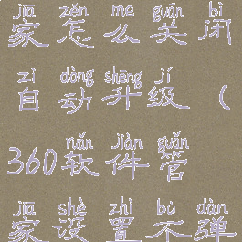 360软件管家怎么关闭自动升级(360软件管家设置不弹广告)