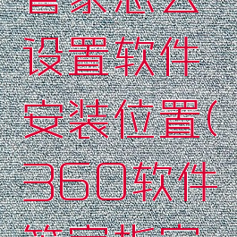360软件管家怎么设置软件安装位置(360软件管家指定下载位置)