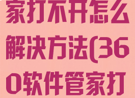 360软件管家打不开怎么解决方法(360软件管家打不开了)