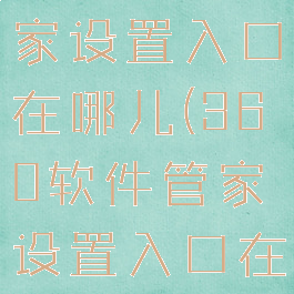 360软件管家设置入口在哪儿(360软件管家设置入口在哪儿找)