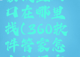 360软件管家设置入口在哪里找(360软件管家怎么选择安装位置)