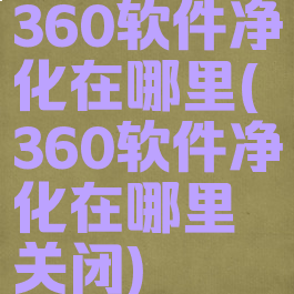 360软件净化在哪里(360软件净化在哪里关闭)
