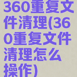 360重复文件清理(360重复文件清理怎么操作)