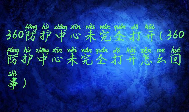 360防护中心未完全打开(360防护中心未完全打开怎么回事)