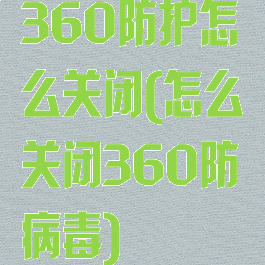 360防护怎么关闭(怎么关闭360防病毒)