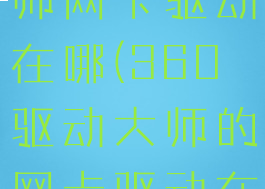 360驱动大师网卡驱动在哪(360驱动大师的网卡驱动在哪里)