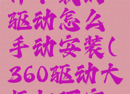 360驱动大师下载的驱动怎么手动安装(360驱动大师如何安装驱动)